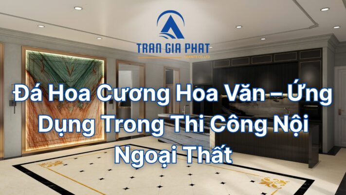 Đá Hoa Cương Hoa Văn – Ứng Dụng Trong Thi Công Nội Ngoại Thất